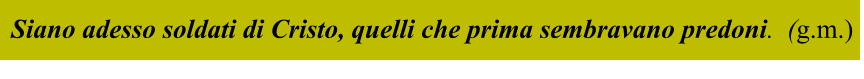 Siano adesso soldati di Cristo, quelli che prima sembravano predoni.  (g.m.)