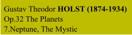 Gustav Theodor HOLST (1874-1934) Op.32 The Planets 7.Neptune, The Mystic