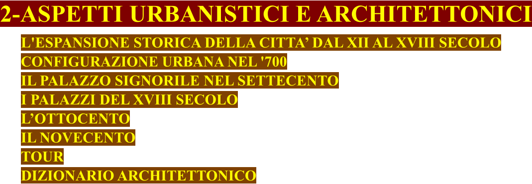 2-ASPETTI URBANISTICI E ARCHITETTONICI L'ESPANSIONE STORICA DELLA CITTA’ DAL XII AL XVIII SECOLO CONFIGURAZIONE URBANA NEL '700 IL PALAZZO SIGNORILE NEL SETTECENTO I PALAZZI DEL XVIII SECOLO L’OTTOCENTO IL NOVECENTO TOUR DIZIONARIO ARCHITETTONICO