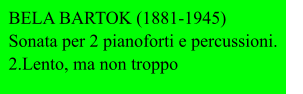 BELA BARTOK (1881-1945)                  Sonata per 2 pianoforti e percussioni. 2.Lento, ma non troppo