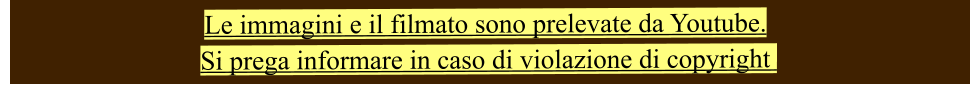 Le immagini e il filmato sono prelevate da Youtube.  Si prega informare in caso di violazione di copyright