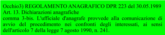 Occhio3) REGOLAMENTO ANAGRAFICO DPR 223 del 30.05.1989 Art. 13. Dichiarazioni anagrafiche comma 3-bis. L'ufficiale d'anagrafe provvede alla comunicazione di avvio del procedimento nei confronti degli interessati, ai sensi dell'articolo 7 della legge 7 agosto 1990, n. 241.