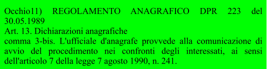 Occhio11) REGOLAMENTO ANAGRAFICO DPR 223 del 30.05.1989 Art. 13. Dichiarazioni anagrafiche comma 3-bis. L'ufficiale d'anagrafe provvede alla comunicazione di avvio del procedimento nei confronti degli interessati, ai sensi dell'articolo 7 della legge 7 agosto 1990, n. 241.