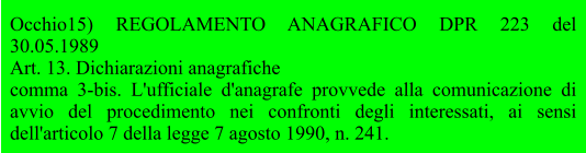 Occhio15) REGOLAMENTO ANAGRAFICO DPR 223 del 30.05.1989 Art. 13. Dichiarazioni anagrafiche comma 3-bis. L'ufficiale d'anagrafe provvede alla comunicazione di avvio del procedimento nei confronti degli interessati, ai sensi dell'articolo 7 della legge 7 agosto 1990, n. 241.