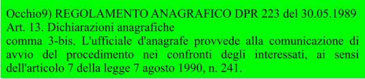 Occhio9) REGOLAMENTO ANAGRAFICO DPR 223 del 30.05.1989 Art. 13. Dichiarazioni anagrafiche comma 3-bis. L'ufficiale d'anagrafe provvede alla comunicazione di avvio del procedimento nei confronti degli interessati, ai sensi dell'articolo 7 della legge 7 agosto 1990, n. 241.