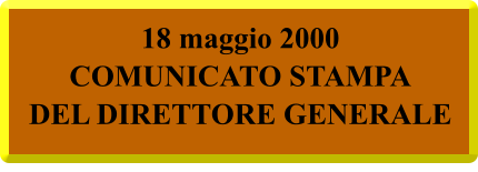 18 maggio 2000 COMUNICATO STAMPA DEL DIRETTORE GENERALE