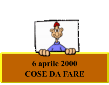 6 aprile 2000 COSE DA FARE